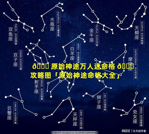 🐅 原始神途万人迷命格 🐋 攻略图「原始神途命格大全」